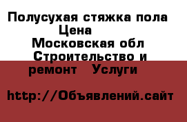 Полусухая стяжка пола  › Цена ­ 550 - Московская обл. Строительство и ремонт » Услуги   